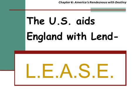 The U.S. aids England with Lend- L.E.A.S.E. Chapter 6: America’s Rendezvous with Destiny.