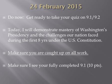  Do now: Get ready to take your quiz on 9.1/9.2  Today, I will demonstrate mastery of Washington’s Presidency and the challenges our nation faced during.