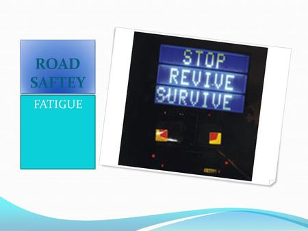 ROAD SAFTEY FATIGUE. What is Fatigue Falling asleep at the wheel of any vehicle for even a very short period of time. Why is the issue of fatigue so important?