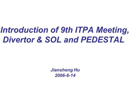 Introduction of 9th ITPA Meeting, Divertor & SOL and PEDESTAL Jiansheng Hu 2006-6-14.