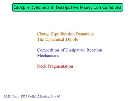 Charge Equilibration Dynamics: The Dynamical Dipole Competition of Dissipative Reaction Mechanisms Neck Fragmentation M.Di Toro, PI32 Collab.Meeting, Pisa.