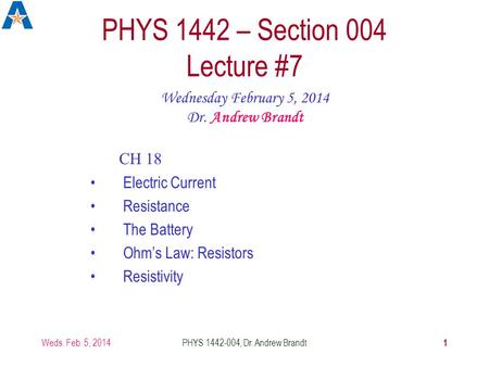 Weds. Feb. 5, 2014PHYS 1442-004, Dr. Andrew Brandt 1 PHYS 1442 – Section 004 Lecture #7 Wednesday February 5, 2014 Dr. Andrew Brandt CH 18 Electric Current.