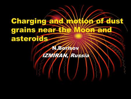 Charging and motion of dust grains near the Moon and asteroids N.Borisov IZMIRAN, Russia.