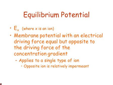 Equilibrium Potential E x (where x is an ion) Membrane potential with an electrical driving force equal but opposite to the driving force of the concentration.