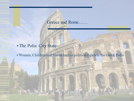 Greece and Rome…… The Polis: City State- Women, Children and Slaves had no political rights in the Greek Polis.