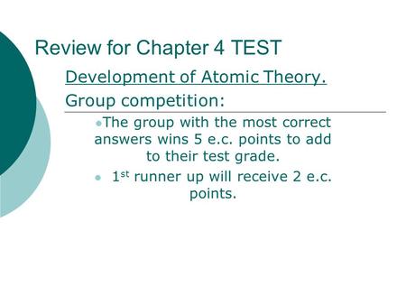 Review for Chapter 4 TEST Development of Atomic Theory. Group competition: The group with the most correct answers wins 5 e.c. points to add to their test.