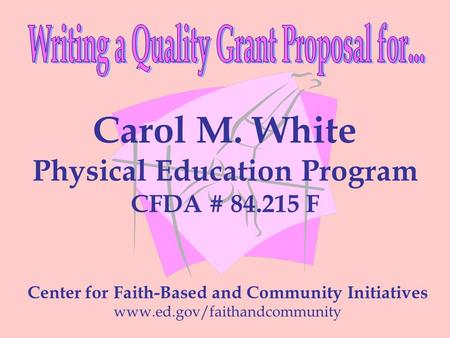 Center for Faith-Based and Community Initiatives www.ed.gov/faithandcommunity Carol M. White Physical Education Program CFDA # 84.215 F.