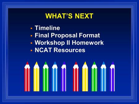 WHAT’S NEXT  Timeline  Final Proposal Format  Workshop II Homework  NCAT Resources.