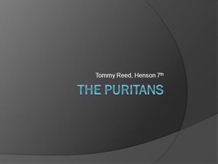Tommy Reed, Henson 7 th. Origins  Originally a zealous sect of English Protestantism  Most apparent during the 16 th and 17 th centuries.  Though many.