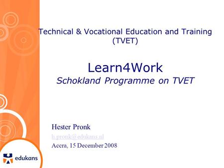 Technical & Vocational Education and Training (TVET) Learn4Work Schokland Programme on TVET Hester Pronk Accra, 15 December 2008.