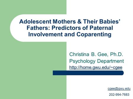 Adolescent Mothers & Their Babies’ Fathers: Predictors of Paternal Involvement and Coparenting Christina B. Gee, Ph.D. Psychology Department