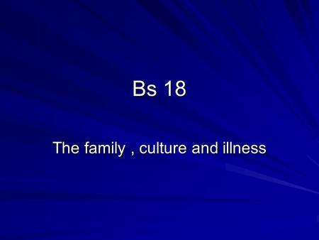 Bs 18 The family, culture and illness. Overview of the family Definition A group of people related by blood, adoption or marriage is a family The interpersonal.