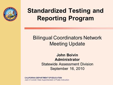 CALIFORNIA DEPARTMENT OF EDUCATION Jack O’Connell, State Superintendent of Public Instruction Standardized Testing and Reporting Program Bilingual Coordinators.