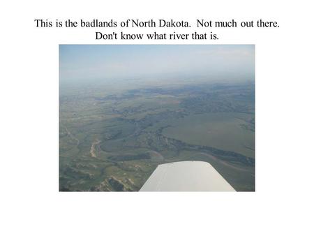 This is the badlands of North Dakota. Not much out there. Don't know what river that is.