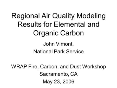 Regional Air Quality Modeling Results for Elemental and Organic Carbon John Vimont, National Park Service WRAP Fire, Carbon, and Dust Workshop Sacramento,