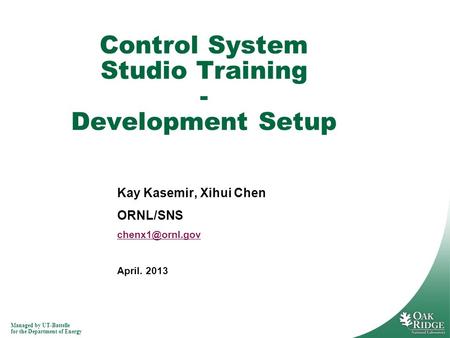 Managed by UT-Battelle for the Department of Energy Kay Kasemir, Xihui Chen ORNL/SNS April. 2013 Control System Studio Training - Development.