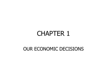 CHAPTER 1 OUR ECONOMIC DECISIONS. NEEDS AND WANTS NEEDS--BASIC TO SURVIVAL WANTS--ADD TO THE QUALITY OF LIFE UNLIMITED WANTS--NEVER END.