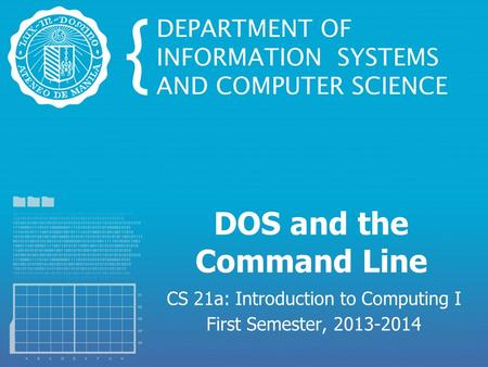 DOS and the Command Line CS 21a: Introduction to Computing I First Semester, 2013-2014.