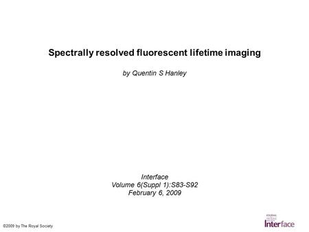 Spectrally resolved fluorescent lifetime imaging by Quentin S Hanley Interface Volume 6(Suppl 1):S83-S92 February 6, 2009 ©2009 by The Royal Society.