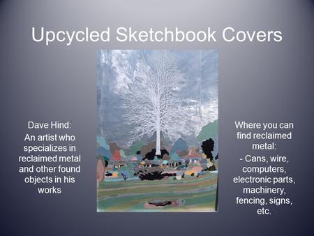 Upcycled Sketchbook Covers Dave Hind: An artist who specializes in reclaimed metal and other found objects in his works Where you can find reclaimed metal: