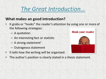 The Great Introduction… What makes an good introduction? It grabs or “hooks” the reader’s attention by using one or more of the following strategies: –