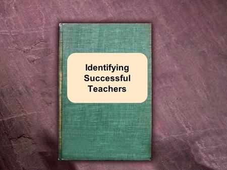 Identifying Successful Teachers. Attributes of Successful Teachers Approachable Patient Truthful Warm Loving.