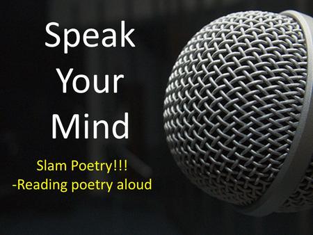 Speak Your Mind Slam Poetry!!! -Reading poetry aloud.