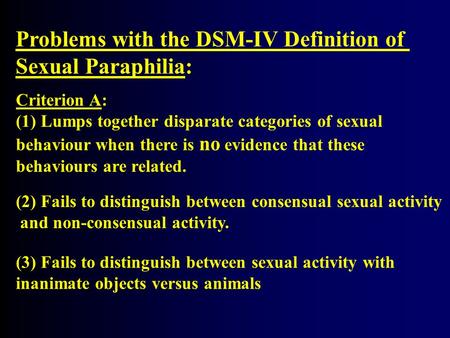 Problems with the DSM-IV Definition of Sexual Paraphilia: Criterion A: (1) Lumps together disparate categories of sexual behaviour when there is no evidence.