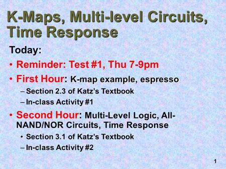 1 K-Maps, Multi-level Circuits, Time Response Today: Reminder: Test #1, Thu 7-9pm K-map example, espressoFirst Hour: K-map example, espresso –Section 2.3.