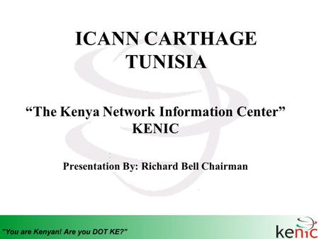 ICANN CARTHAGE TUNISIA “The Kenya Network Information Center” KENIC Presentation By: Richard Bell Chairman.