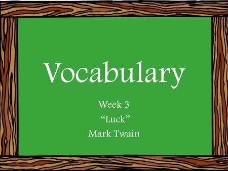 Vocabulary Week 3 “Luck” Mark Twain. Malady Denotation: a sickness Part of Speech: noun (person, place, thing, or idea) The student blames his poor grades.