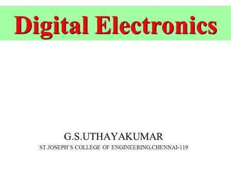 Digital Electronics Digital Electronics G.S.UTHAYAKUMAR ST.JOSEPH’S COLLEGE OF ENGINEERING,CHENNAI-119.