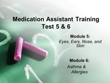 Medication Assistant Training Test 5 & 6 Module 5: Eyes, Ears, Nose, and Skin Module 6: Asthma & Allergies.