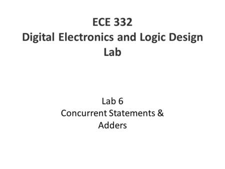 ECE 332 Digital Electronics and Logic Design Lab Lab 6 Concurrent Statements & Adders.