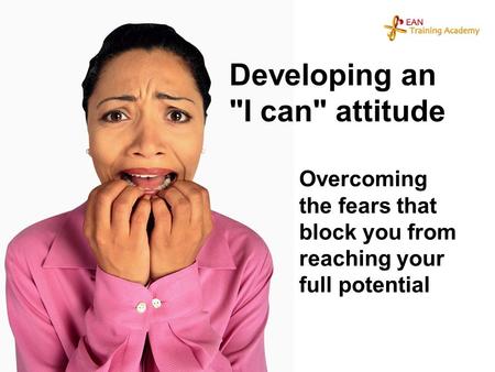 Developing an I can attitude Overcoming the fears that block you from reaching your full potential.