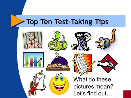 Top Ten Test-Taking Tips What do these pictures mean? Let’s find out…