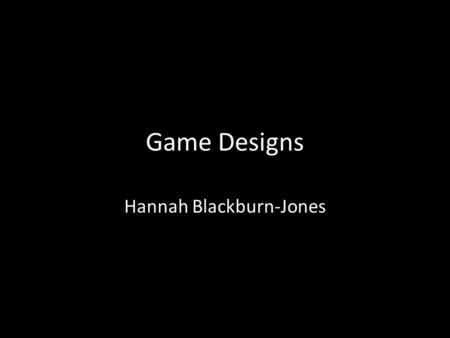 Game Designs Hannah Blackburn-Jones. Intro This power point has 3 brief design ideas for games, all different, and dealing with helping any area of education.