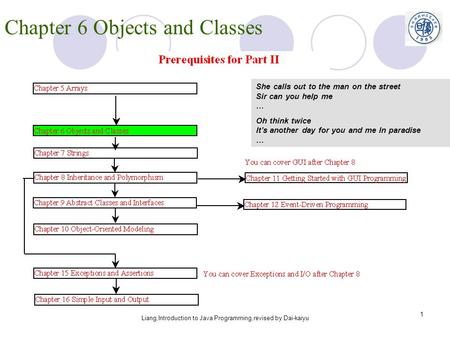 Liang,Introduction to Java Programming,revised by Dai-kaiyu 1 Chapter 6 Objects and Classes She calls out to the man on the street Sir can you help me.