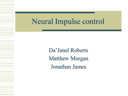 Neural Impulse control Da’Janel Roberts Matthew Morgan Jonathan James.