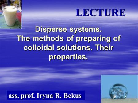 Disperse systems. The methods of preparing of colloidal solutions. Their properties. ass. prof. Iryna R. Bekus LECTURE.