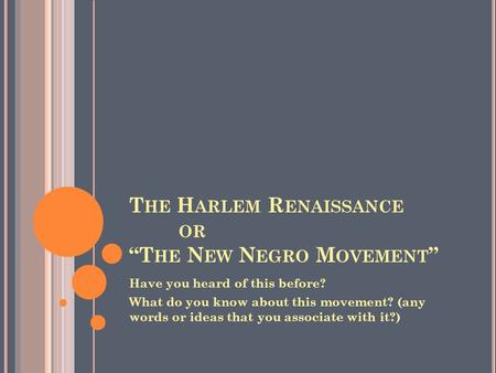 T HE H ARLEM R ENAISSANCE OR “T HE N EW N EGRO M OVEMENT ” Have you heard of this before? What do you know about this movement? (any words or ideas that.