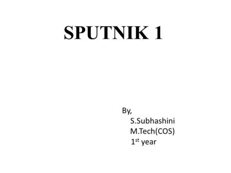 SPUTNIK 1 By, S.Subhashini M.Tech(COS) 1 st year.