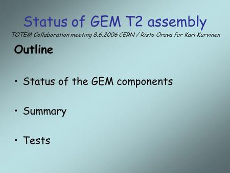 Status of GEM T2 assembly Outline Status of the GEM components Summary Tests TOTEM Collaboration meeting 8.6.2006 CERN / Risto Orava for Kari Kurvinen.