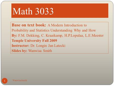 Math 3033 Wanwisa Smith 1 Base on text book: A Modern Introduction to Probability and Statistics Understanding Why and How By: F.M. Dekking, C. Kraaikamp,