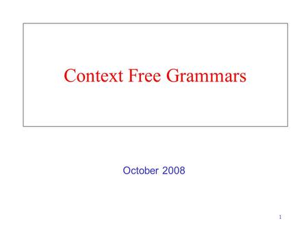 1 Context Free Grammars October 2008. 2 Syntactic Grammaticality Doesn’t depend on Having heard the sentence before The sentence being true –I saw a unicorn.