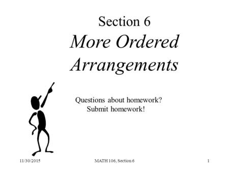 11/30/2015MATH 106, Section 61 Section 6 More Ordered Arrangements Questions about homework? Submit homework!