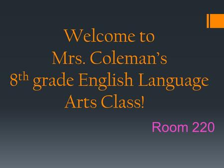 Welcome to Mrs. Coleman’s 8 th grade English Language Arts Class! Room 220.