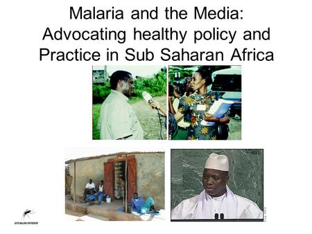 Malaria and the Media: Advocating healthy policy and Practice in Sub Saharan Africa.