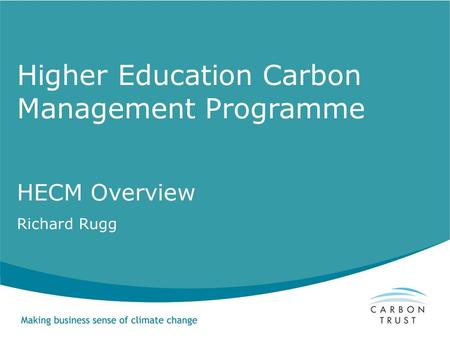 Higher Education Carbon Management Programme HECM Overview Richard Rugg.