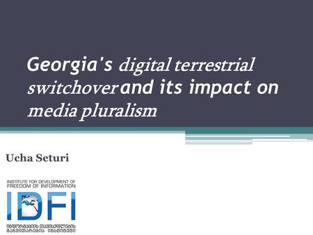 Georgia's digital terrestrial switchover and its impact on media pluralism Ucha Seturi.